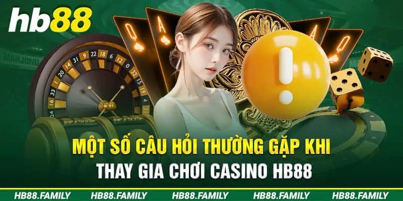 Một số câu hỏi thường gặp khi tham gia Casino HB88